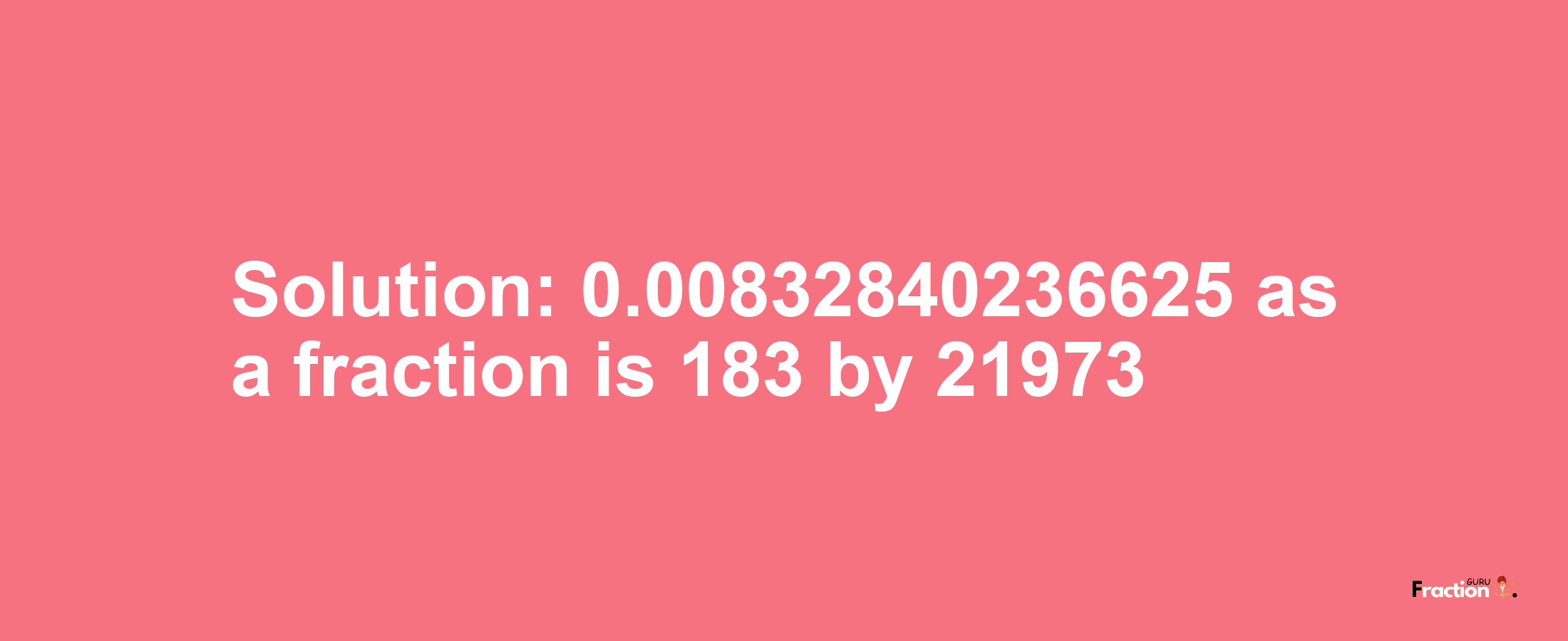 Solution:0.00832840236625 as a fraction is 183/21973